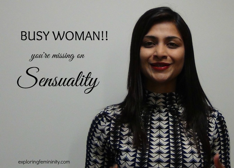 Jonita Dsouza - Exploring Femininity - Busy Woman: You're missing Sensuality